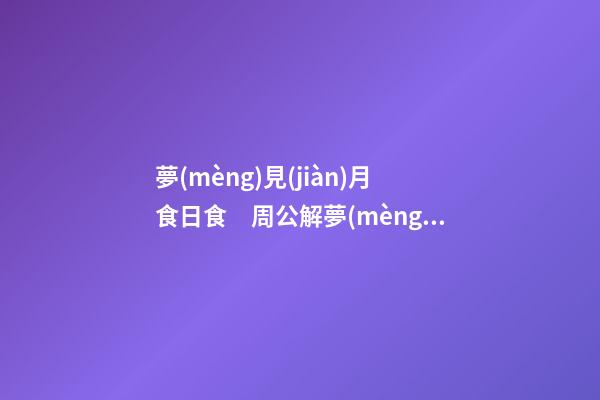 夢(mèng)見(jiàn)月食日食　周公解夢(mèng)之夢(mèng)到月食日食